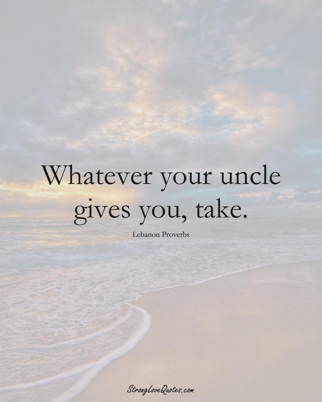Whatever your uncle gives you, take. (Lebanon Sayings);  #MiddleEasternSayings
