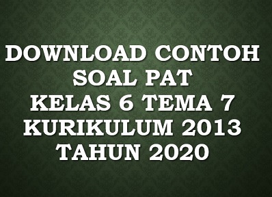 Download Soal PAT Tema 7 Kelas 6 Kurikulum 2013 Tahun 2020