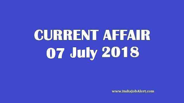 Exam Power : 07 July 2018 Today Current Affairs
