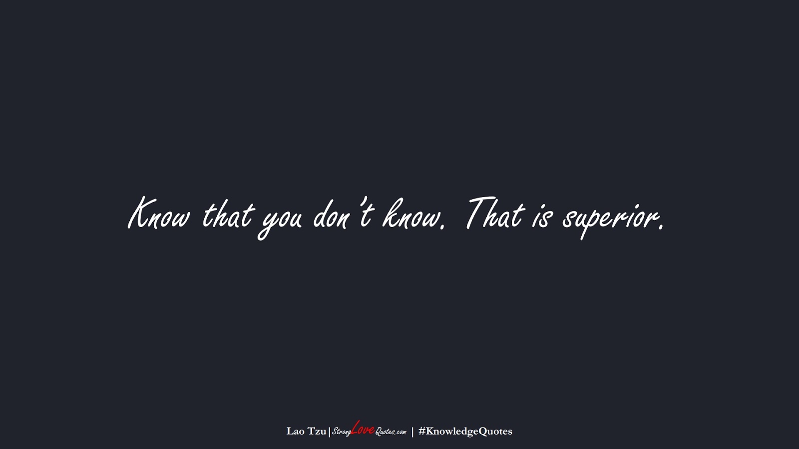 Know that you don’t know. That is superior. (Lao Tzu);  #KnowledgeQuotes
