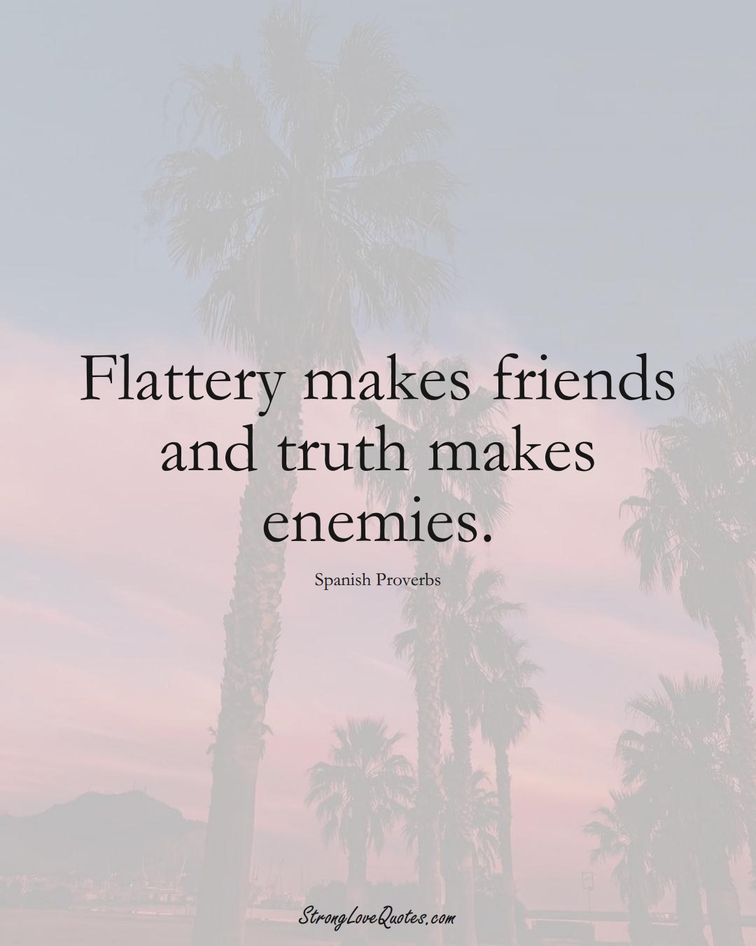Flattery makes friends and truth makes enemies. (Spanish Sayings);  #EuropeanSayings