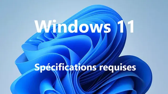 Les spécifications requises pour exécuter Windows 11 sur n'importe quel Ordinateur.