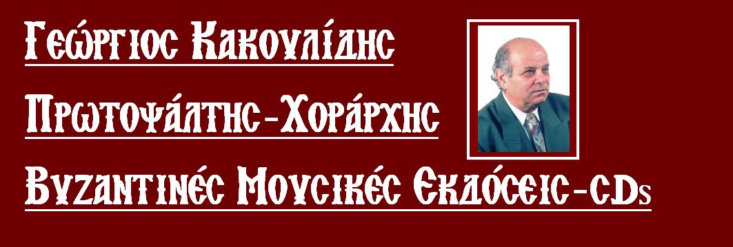 ΓΕΩΡΓΙΟΣ ΚΑΚΟΥΛΙΔΗΣ  ΠΡΩΤΟΨΑΛΤΗΣ-ΧΟΡΑΡΧΗΣ