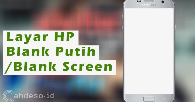 Cara Mengatasi Android Blank Putih Dan Penyebabnya Cahdeso Mimpi Besar Anak Desa