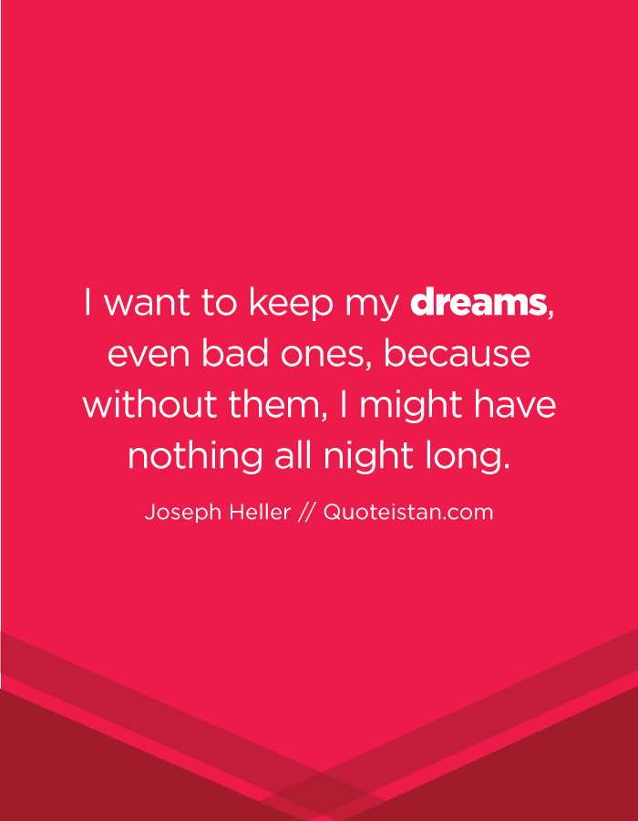 I want to keep my dreams, even bad ones, because without them, I might have nothing all night long.