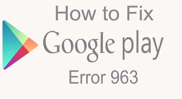 How to Fix Google Play Store Error 963