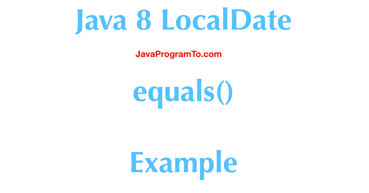 Java LocalDate equals() Example | JavaProgramTo.com