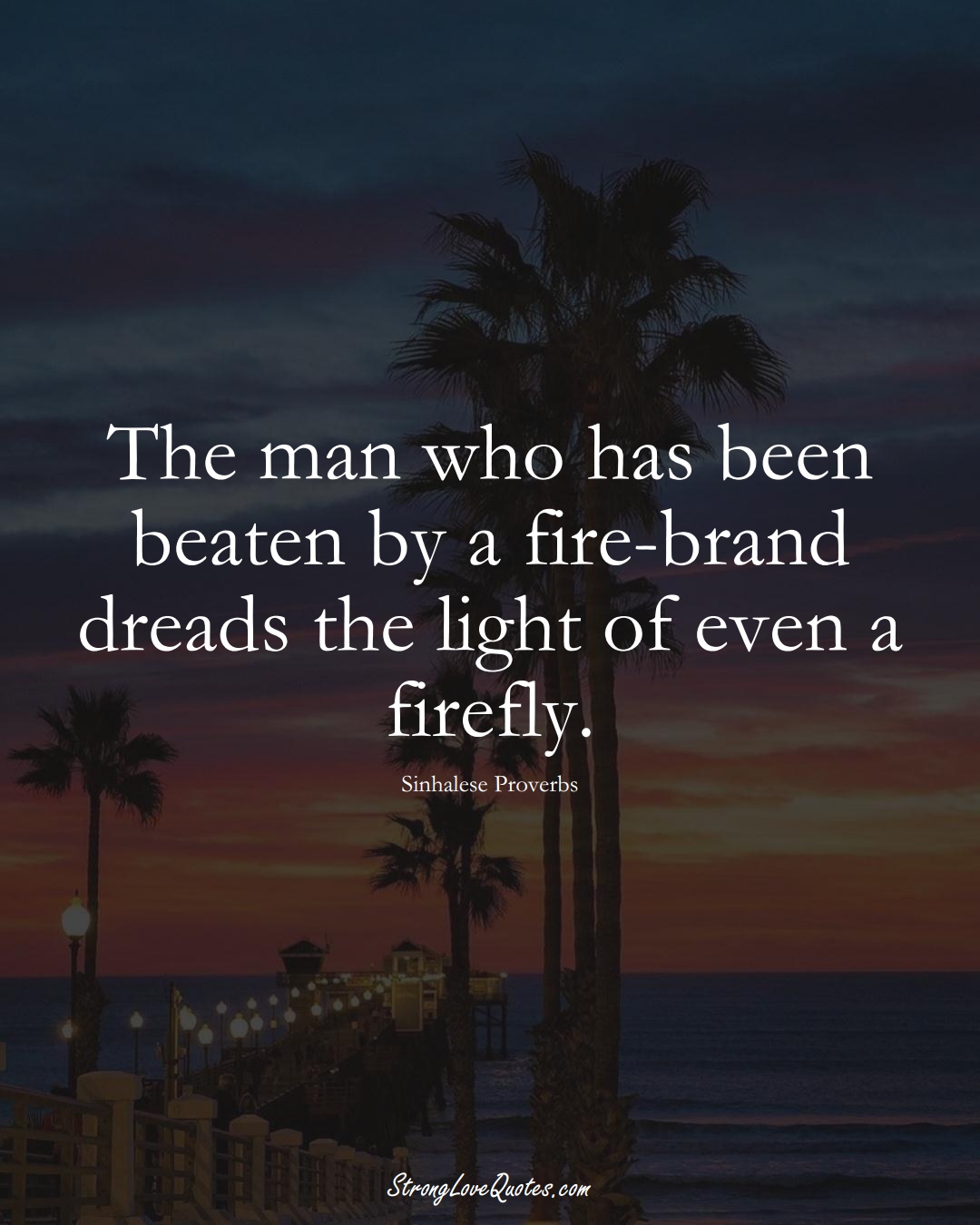 The man who has been beaten by a fire-brand dreads the light of even a firefly. (Sinhalese Sayings);  #aVarietyofCulturesSayings