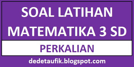 Contoh Soal Perkalian Kelas 3 dan Jawabannya - DEDE TAUFIK
