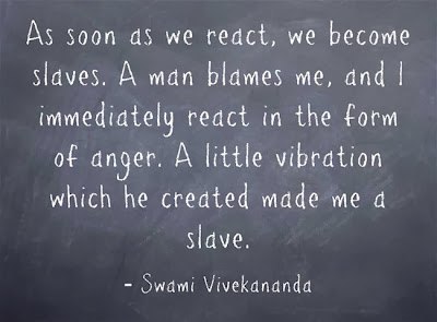 As soon as we react, we become slaves. A man blames me, and I immediately react in the form of anger. A little vibration which he created made me a slave.