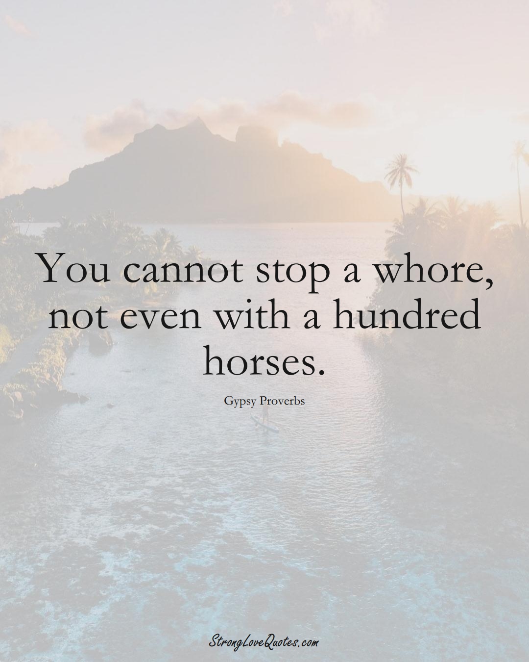 You cannot stop a whore, not even with a hundred horses. (Gypsy Sayings);  #aVarietyofCulturesSayings