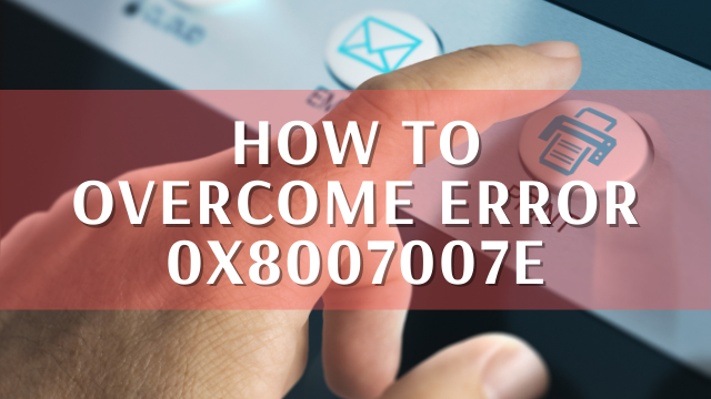How to Overcome Error 0x8007007e