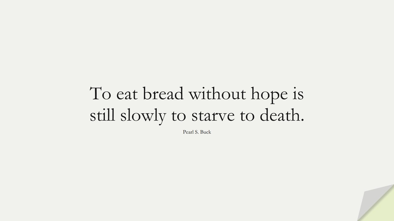 To eat bread without hope is still slowly to starve to death. (Pearl S. Buck);  #HopeQuotes