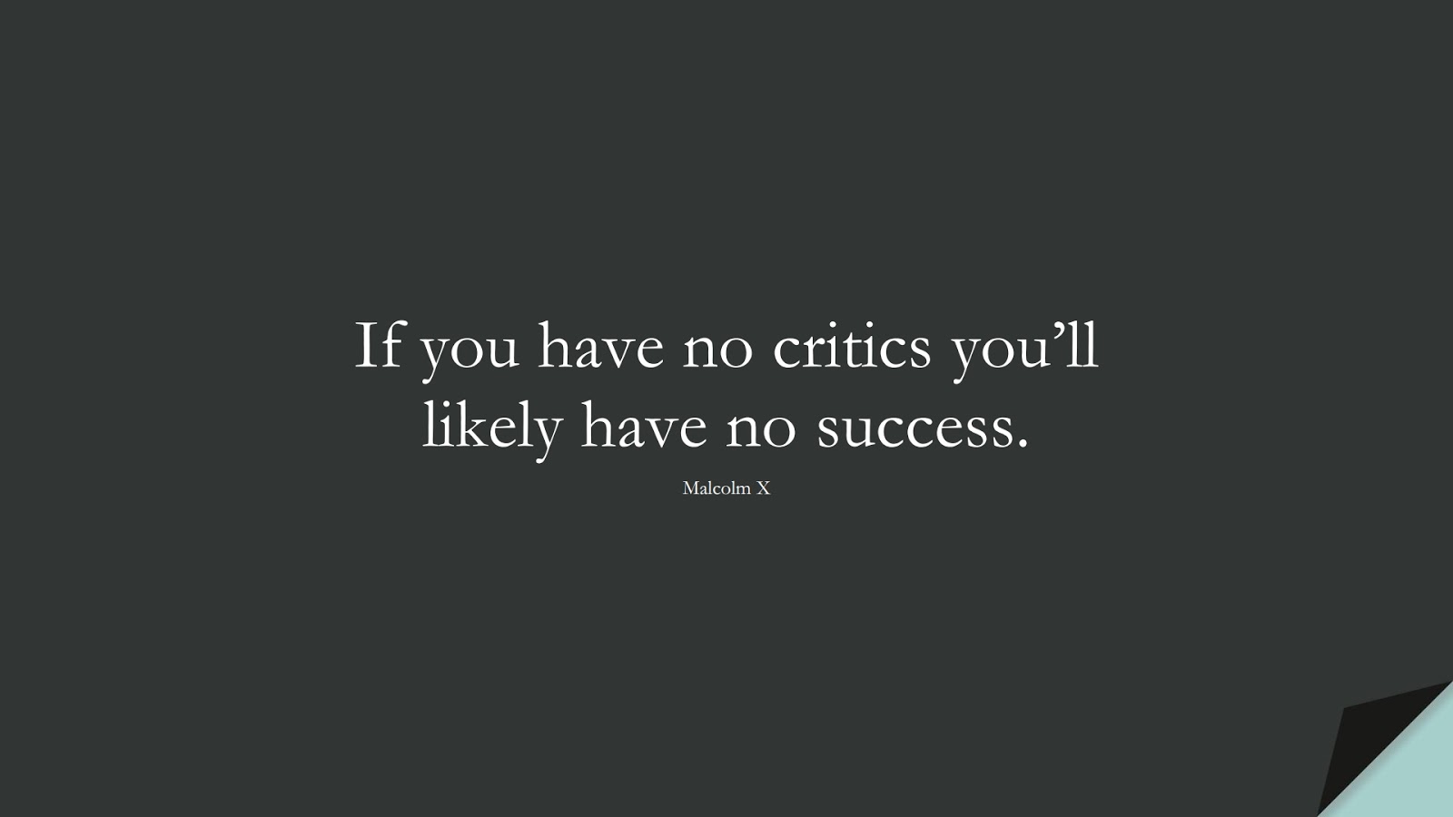 If you have no critics you’ll likely have no success. (Malcolm X);  #ShortQuotes