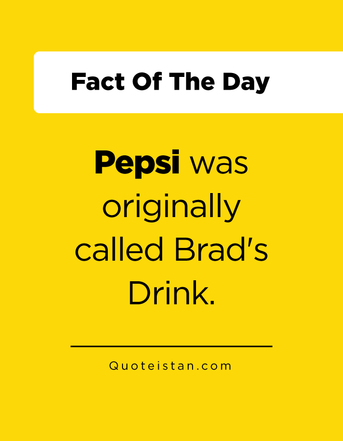Pepsi was originally called Brad's Drink.