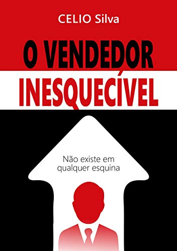 O Vendedor Inesquecível: Não se encontra em qualquer esquina - Célio Silva O Vendedor Inesquecível: Não se encontra em qualquer esquina - Célio Silva