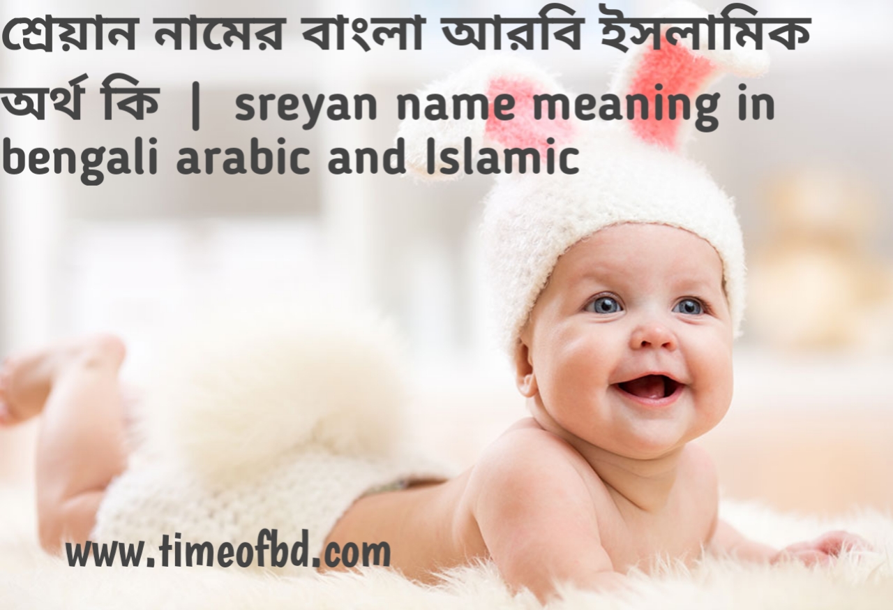 শ্রেয়ান নামের অর্থ কী, শ্রেয়ান নামের বাংলা অর্থ কি, শ্রেয়ান নামের ইসলামিক অর্থ কি, sreyan name meaning in bengali