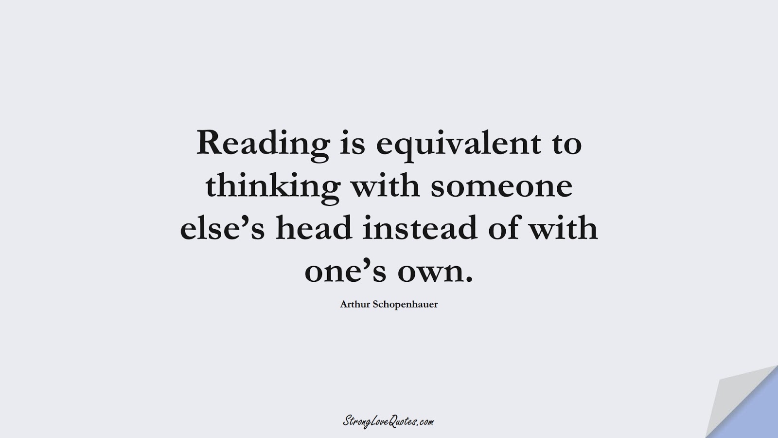 Reading is equivalent to thinking with someone else’s head instead of with one’s own. (Arthur Schopenhauer);  #EducationQuotes