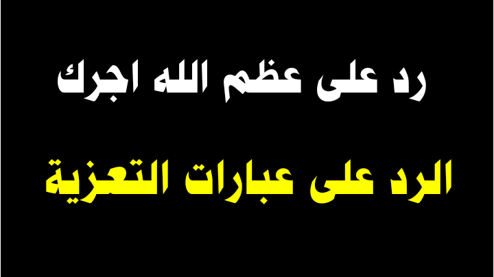 رد على عظم الله اجرك الرد على عبارات التعزية 2021 اقوى العبارات والجمل العبارات التي ترد في العزاء