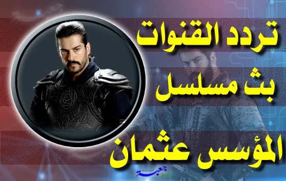 القنوات الناقلة لمسلسل عثمان مترجمة للعربية kurulus osman 2021