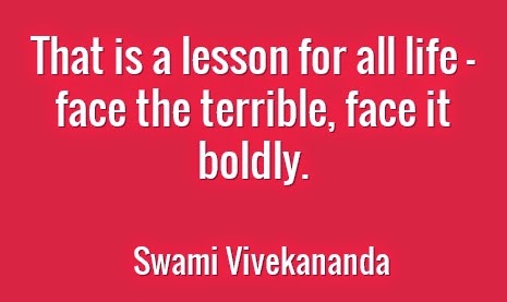That is a lesson for all life — face the terrible, face it boldly.