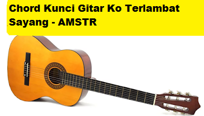 Mau kemana chord dibawa Chord Kunci Gitar Ko Terlambat Sayang - AMSTR - CalonPintar.Com