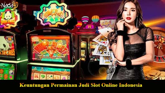 Keuntungan Permainan Judi Slot Online Indonesia