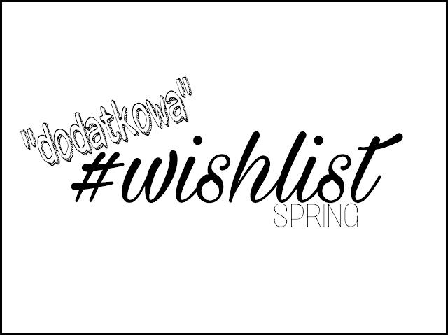 Spring wishlist czyli "dodatkowa" lista zakupów