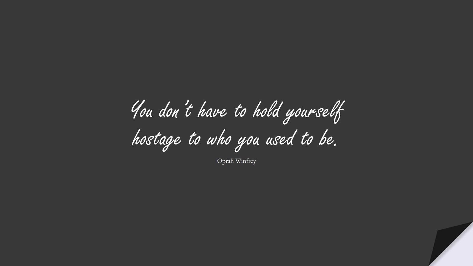You don’t have to hold yourself hostage to who you used to be. (Oprah Winfrey);  #ChangeQuotes