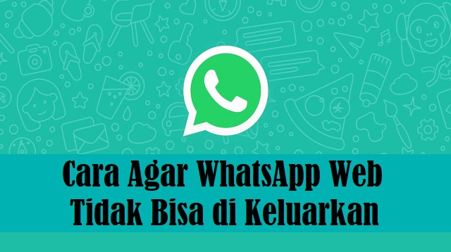 Cara Agar WhatsApp Web Tidak Bisa di Keluarkan