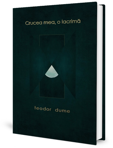 Teodor Dume, carte: Crucea mea, o lacrimă. Editura Pim/2021