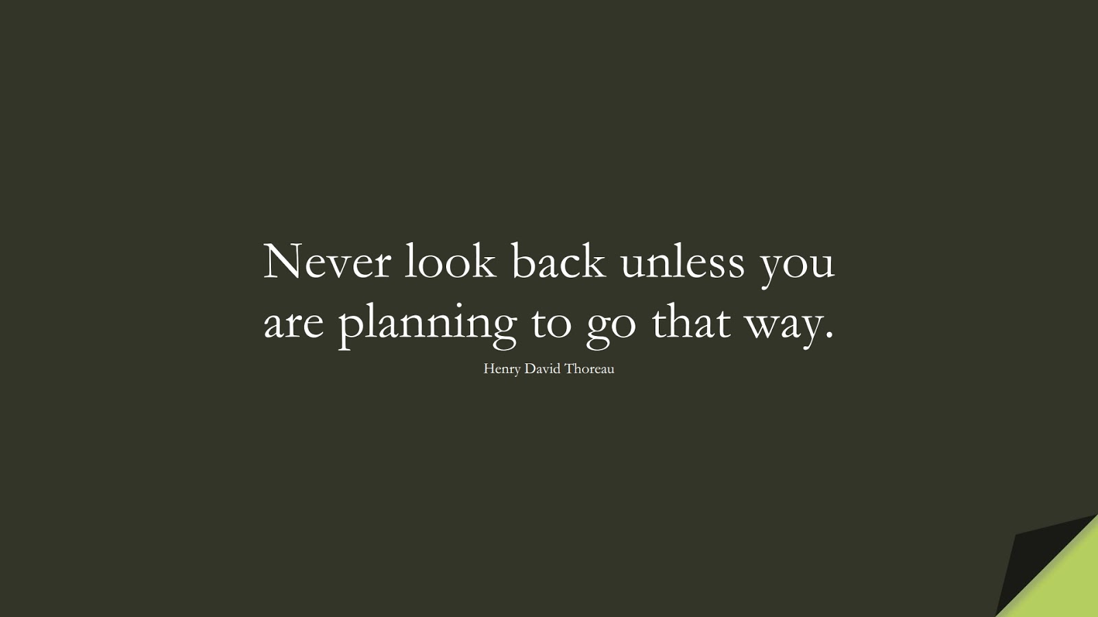 Never look back unless you are planning to go that way. (Henry David Thoreau);  #ShortQuotes