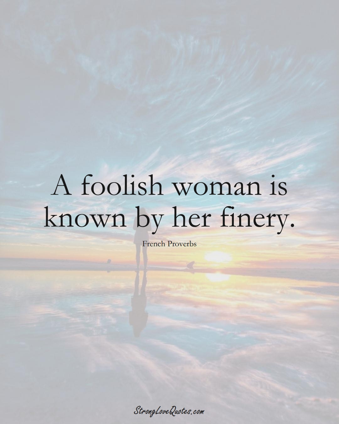 A foolish woman is known by her finery. (French Sayings);  #EuropeanSayings