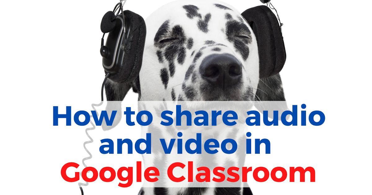 How to Share Audio and Video in Google Classroom Without YouTube or SoundCloud