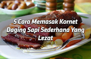 5 Cara Memasak Kornet Daging Sapi Sederhana Yang Lezat