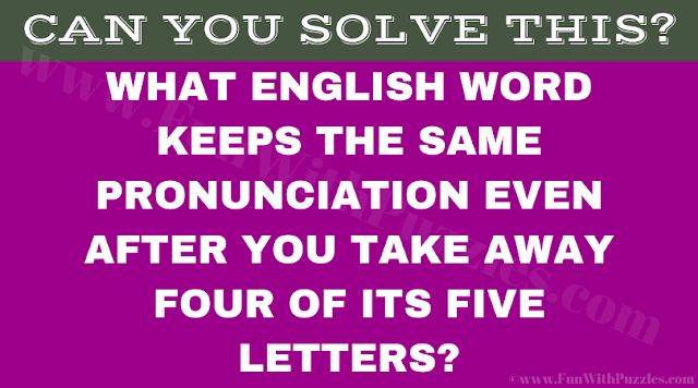 What English word keeps the same pronunciation even after you take away four of its five letters?