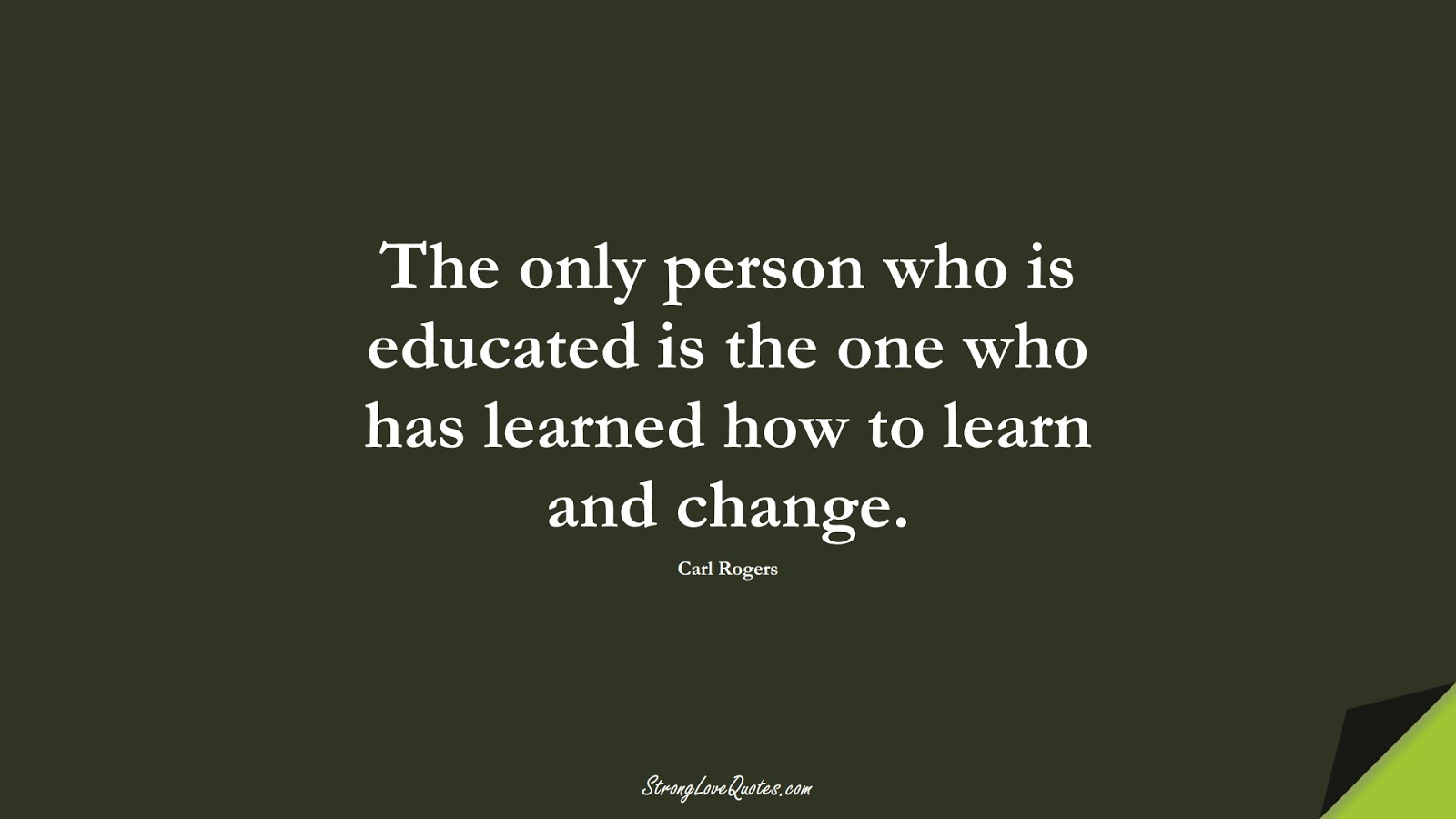 The only person who is educated is the one who has learned how to learn and change. (Carl Rogers);  #EducationQuotes