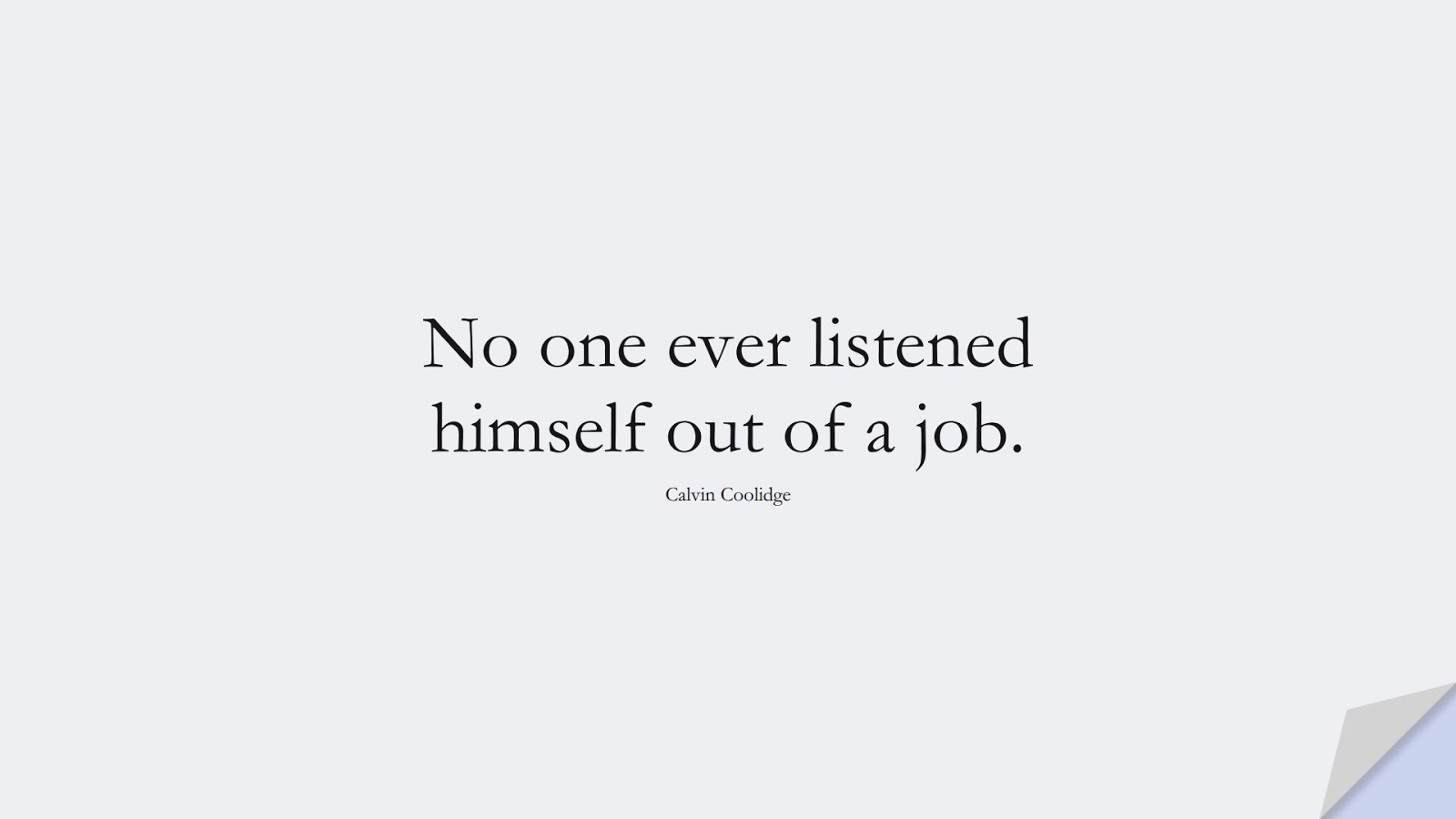 No one ever listened himself out of a job. (Calvin Coolidge);  #InspirationalQuotes