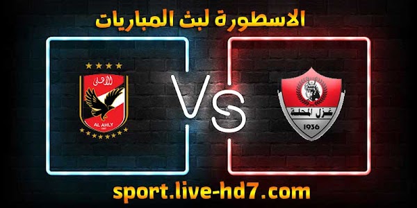 مشاهدة مباراة الأهلي وغزل المحلة بث مباشر الاسطورة لبث المباريات بتاريخ 18-12-2020 في الدوري المصري
