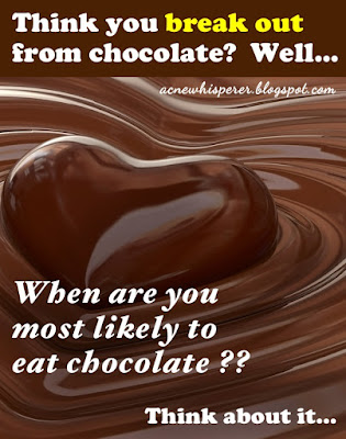 Think you break out from chocolate? When are you most likely to eat it?  Think about it.