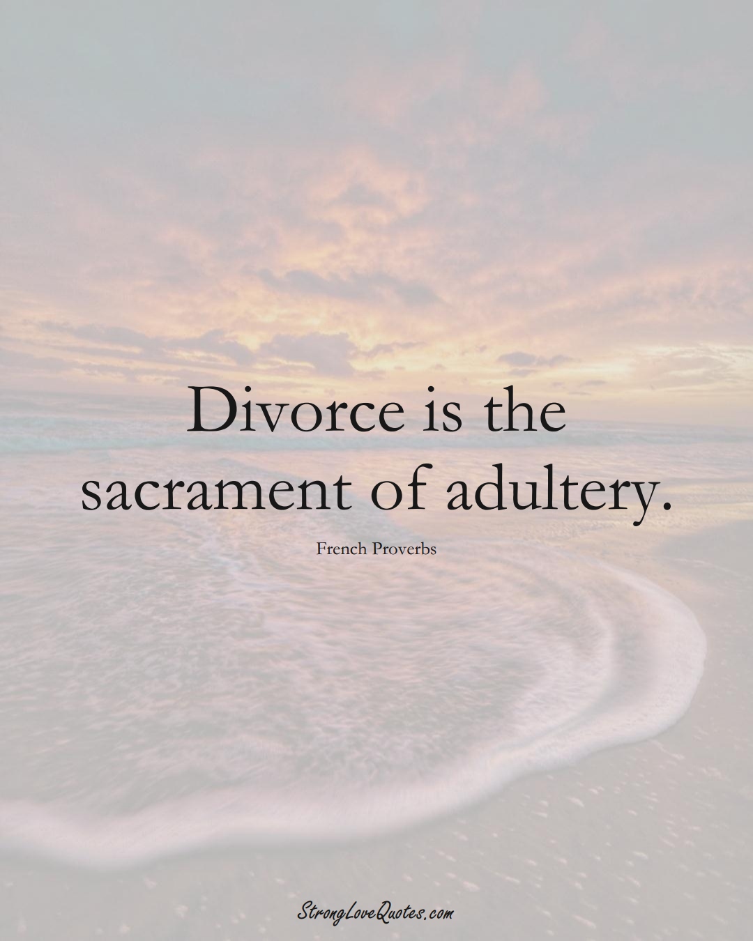 Divorce is the sacrament of adultery. (French Sayings);  #EuropeanSayings