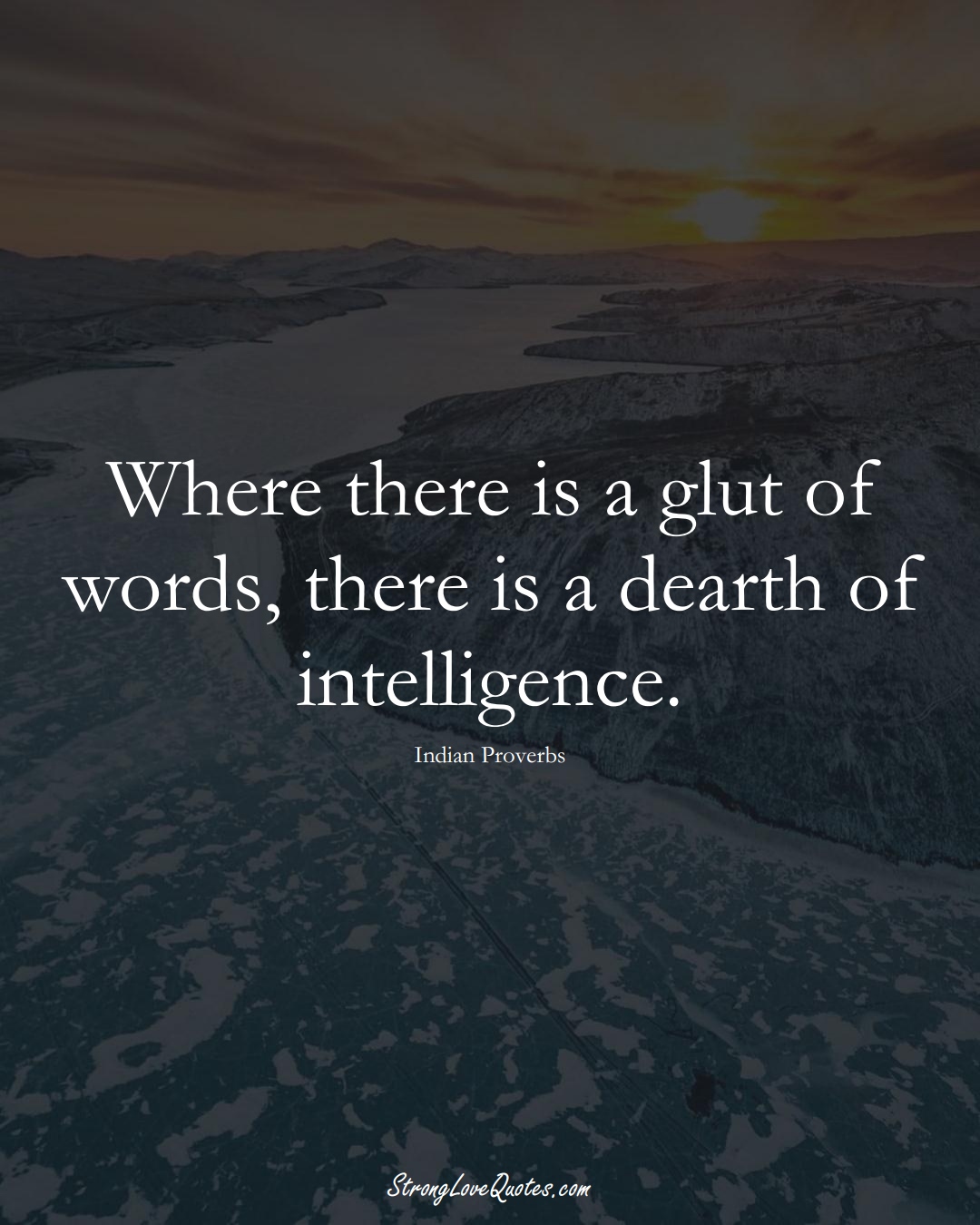 Where there is a glut of words, there is a dearth of intelligence. (Indian Sayings);  #AsianSayings