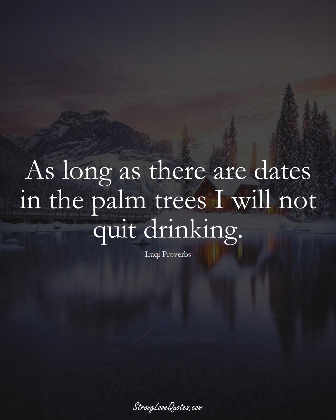 As long as there are dates in the palm trees I will not quit drinking. (Iraqi Sayings);  #MiddleEasternSayings