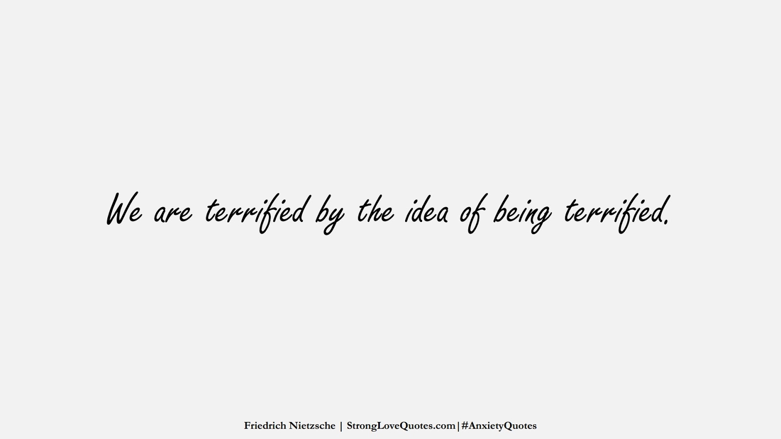 We are terrified by the idea of being terrified. (Friedrich Nietzsche);  #AnxietyQuotes
