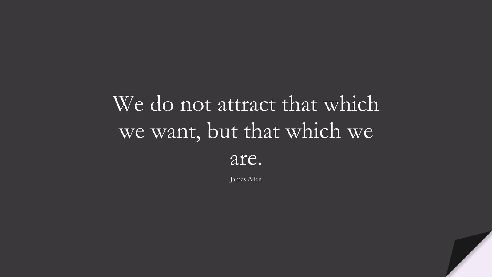 We do not attract that which we want, but that which we are. (James Allen);  #MotivationalQuotes