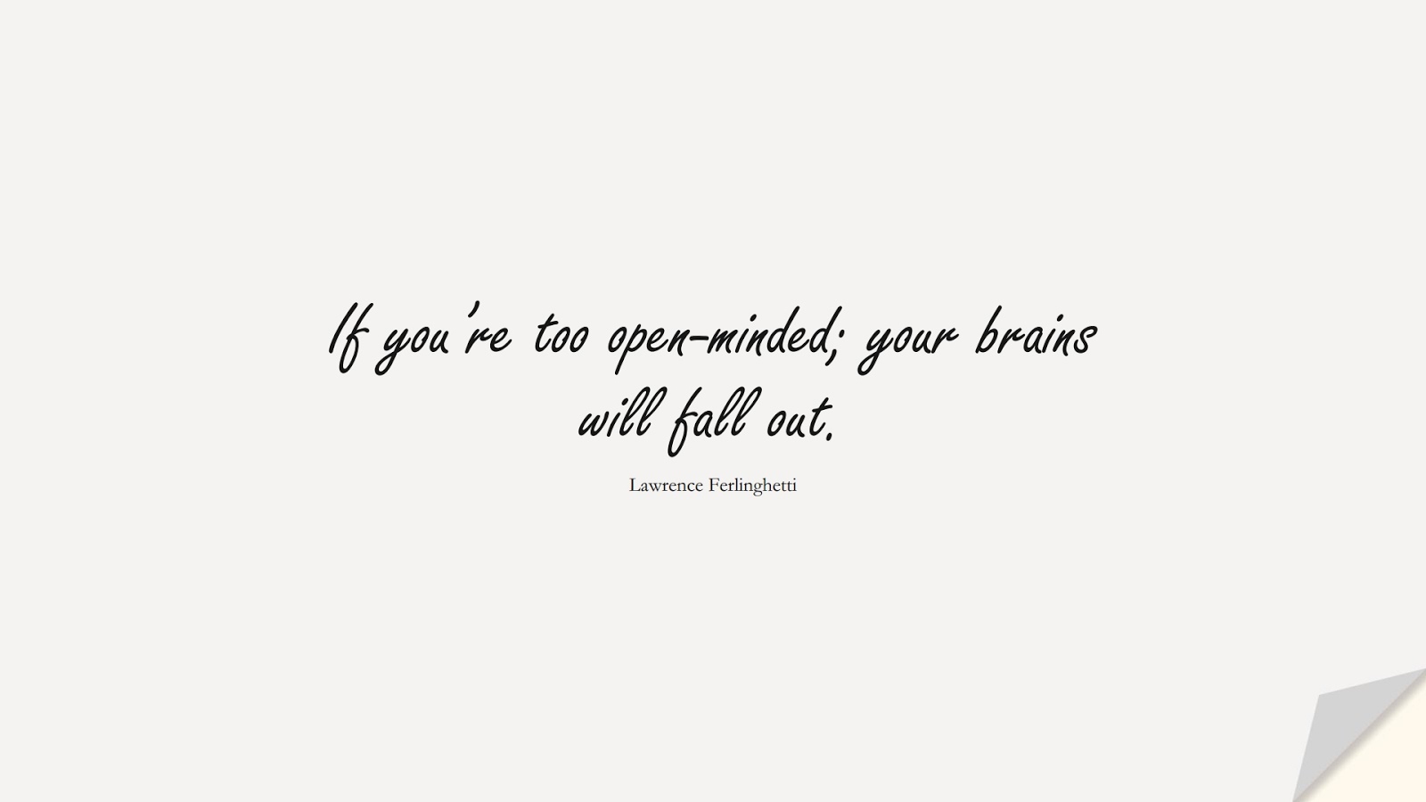 If you’re too open-minded; your brains will fall out. (Lawrence Ferlinghetti);  #LifeQuotes