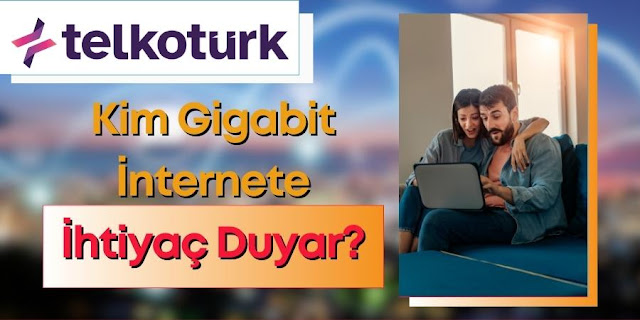 Kim Gigabit İnternete İhtiyaç Duyar? - Telkotürk