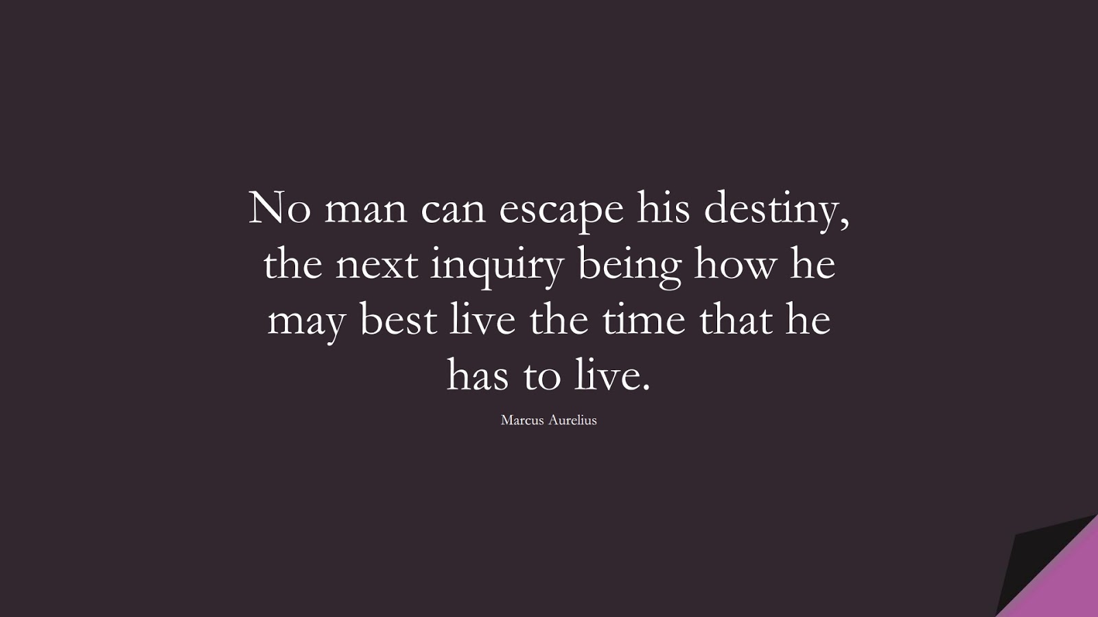 No man can escape his destiny, the next inquiry being how he may best live the time that he has to live. (Marcus Aurelius);  #MarcusAureliusQuotes