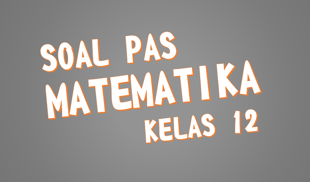 Soal PAS Matematika Peminatan Kelas 12 [XII] SMA/MA K13 + Kunci Jawaban