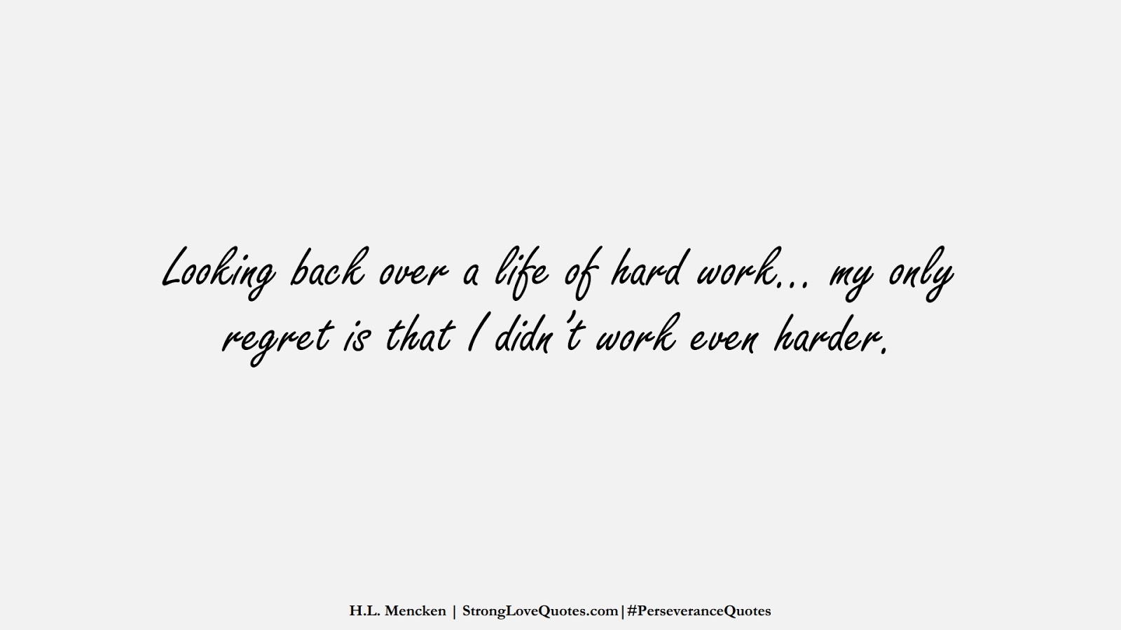 Looking back over a life of hard work… my only regret is that I didn’t work even harder. (H.L. Mencken);  #PerseveranceQuotes